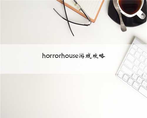 horrorhouse游戏攻略