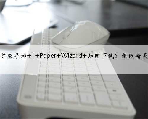 苹果发布首款手游 | Paper Wizard 如何下载？报纸精灵玩法教程